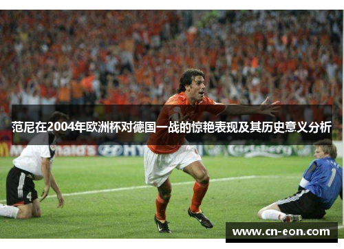 范尼在2004年欧洲杯对德国一战的惊艳表现及其历史意义分析