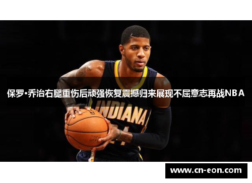 保罗·乔治右腿重伤后顽强恢复震撼归来展现不屈意志再战NBA