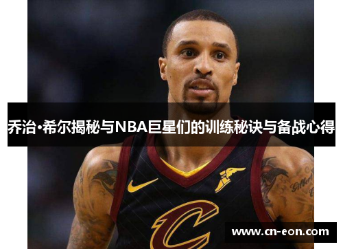 乔治·希尔揭秘与NBA巨星们的训练秘诀与备战心得