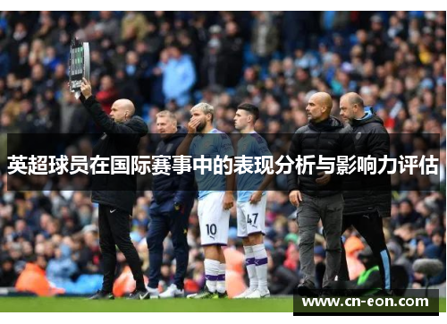 英超球员在国际赛事中的表现分析与影响力评估
