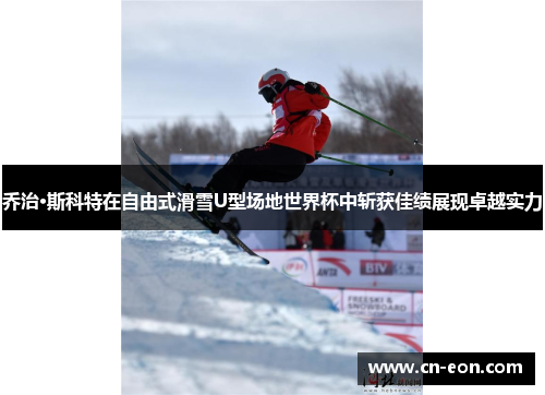 乔治·斯科特在自由式滑雪U型场地世界杯中斩获佳绩展现卓越实力