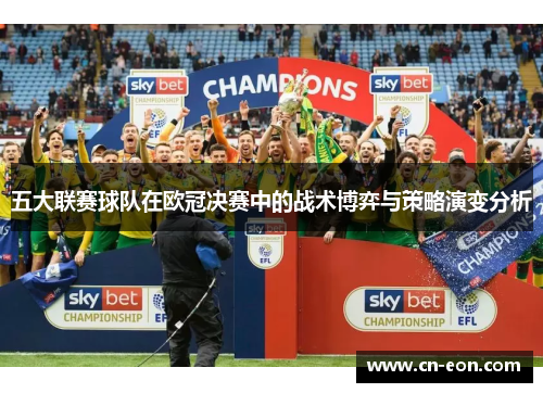 五大联赛球队在欧冠决赛中的战术博弈与策略演变分析