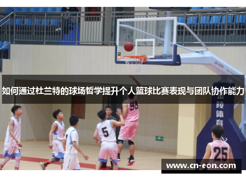 如何通过杜兰特的球场哲学提升个人篮球比赛表现与团队协作能力