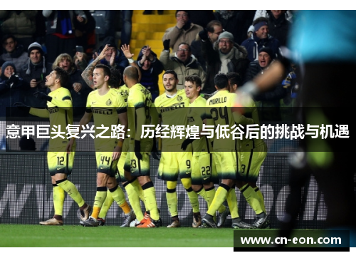 意甲巨头复兴之路：历经辉煌与低谷后的挑战与机遇