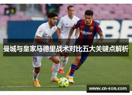 曼城与皇家马德里战术对比五大关键点解析