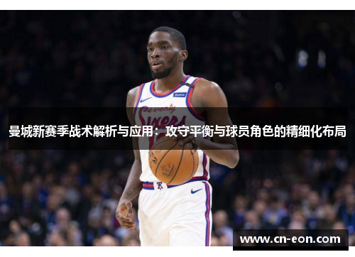 曼城新赛季战术解析与应用：攻守平衡与球员角色的精细化布局