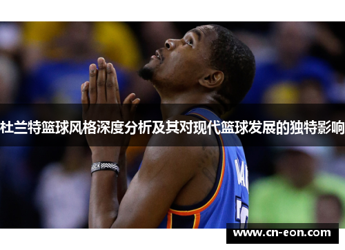 杜兰特篮球风格深度分析及其对现代篮球发展的独特影响