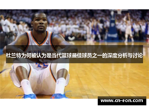 杜兰特为何被认为是当代篮球最佳球员之一的深度分析与讨论