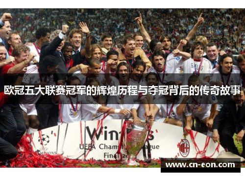 欧冠五大联赛冠军的辉煌历程与夺冠背后的传奇故事