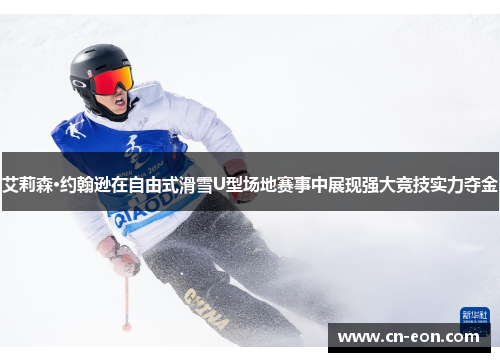艾莉森·约翰逊在自由式滑雪U型场地赛事中展现强大竞技实力夺金