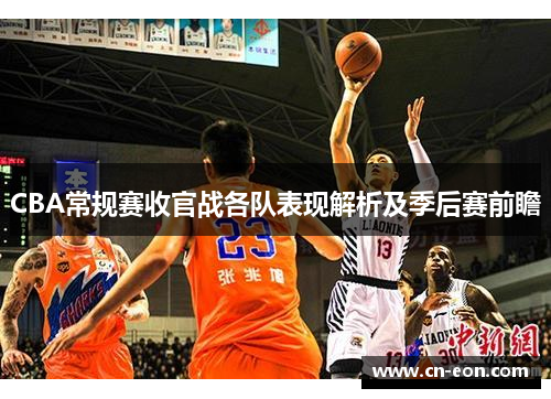 CBA常规赛收官战各队表现解析及季后赛前瞻