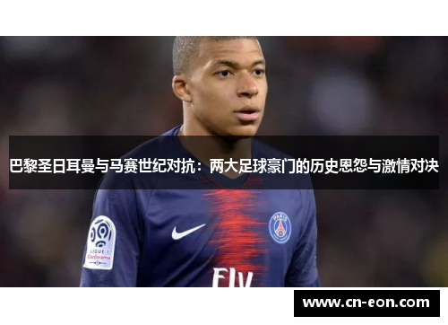 巴黎圣日耳曼与马赛世纪对抗：两大足球豪门的历史恩怨与激情对决