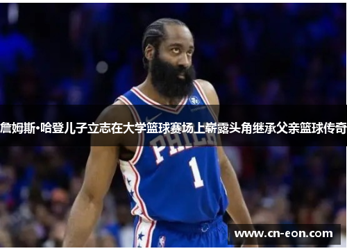 詹姆斯·哈登儿子立志在大学篮球赛场上崭露头角继承父亲篮球传奇