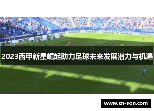 2023西甲新星崛起助力足球未来发展潜力与机遇