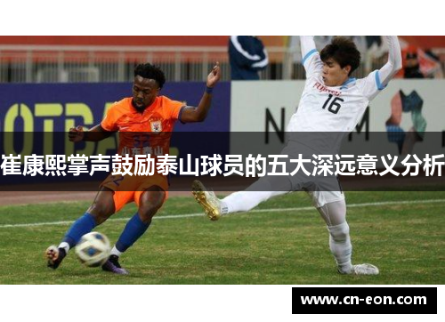 崔康熙掌声鼓励泰山球员的五大深远意义分析
