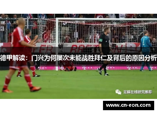 德甲解读：门兴为何屡次未能战胜拜仁及背后的原因分析