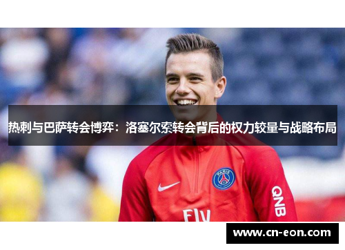 热刺与巴萨转会博弈：洛塞尔索转会背后的权力较量与战略布局