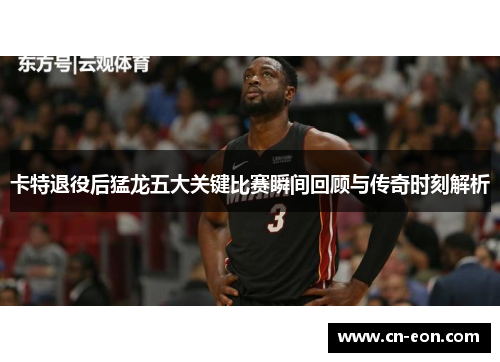 卡特退役后猛龙五大关键比赛瞬间回顾与传奇时刻解析