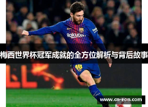 梅西世界杯冠军成就的全方位解析与背后故事