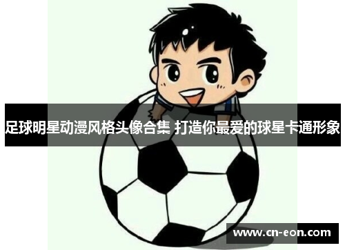 足球明星动漫风格头像合集 打造你最爱的球星卡通形象