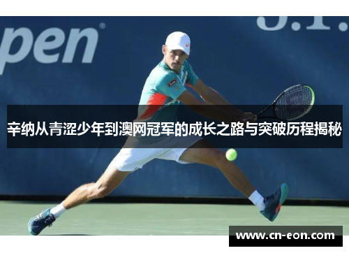 辛纳从青涩少年到澳网冠军的成长之路与突破历程揭秘