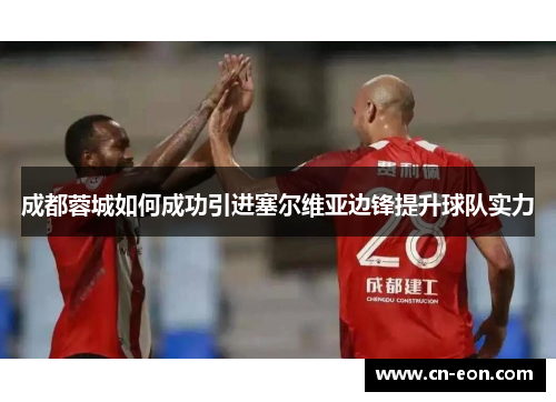 成都蓉城如何成功引进塞尔维亚边锋提升球队实力