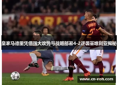 皇家马德里凭借强大攻势与战略部署4-2逆袭塞维利亚揭秘