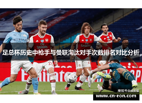 足总杯历史中枪手与曼联淘汰对手次数排名对比分析