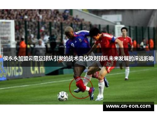 侯永永加盟云南足球队引发的战术变化及对球队未来发展的深远影响