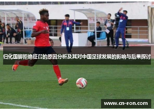 归化国脚拒绝征召的原因分析及其对中国足球发展的影响与后果探讨