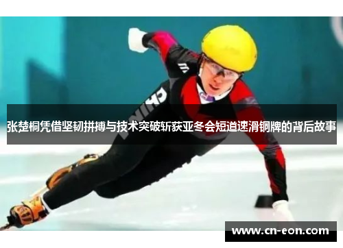 张楚桐凭借坚韧拼搏与技术突破斩获亚冬会短道速滑铜牌的背后故事