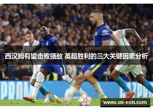 西汉姆有望击败强敌 英超胜利的三大关键因素分析
