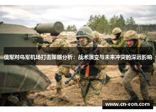 俄军对乌军机场打击策略分析：战术演变与未来冲突的深远影响