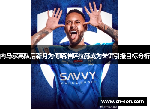 内马尔离队后新月为何瞄准萨拉赫成为关键引援目标分析
