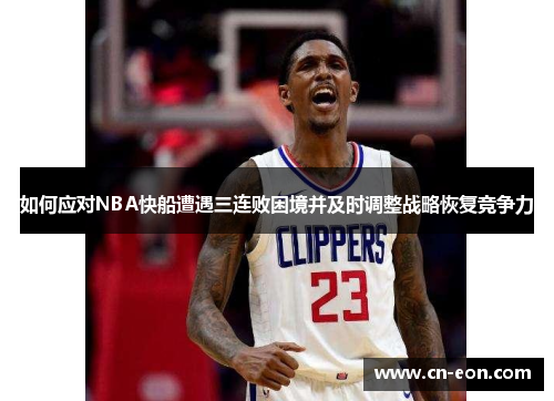 如何应对NBA快船遭遇三连败困境并及时调整战略恢复竞争力