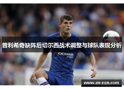 普利希奇缺阵后切尔西战术调整与球队表现分析