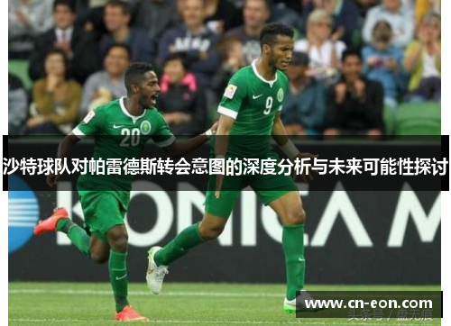 沙特球队对帕雷德斯转会意图的深度分析与未来可能性探讨