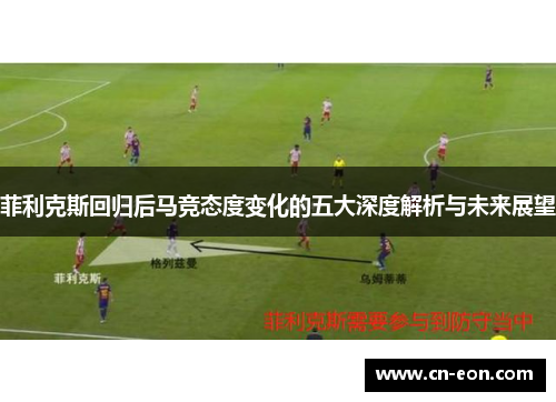 菲利克斯回归后马竞态度变化的五大深度解析与未来展望