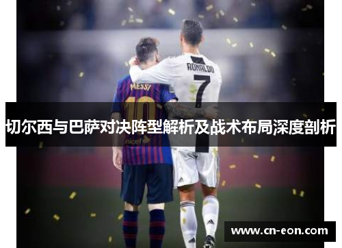 切尔西与巴萨对决阵型解析及战术布局深度剖析