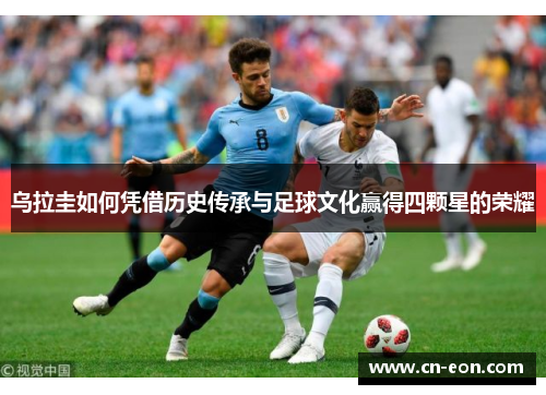 乌拉圭如何凭借历史传承与足球文化赢得四颗星的荣耀