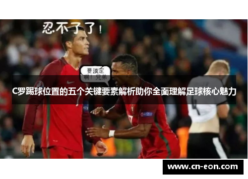 C罗踢球位置的五个关键要素解析助你全面理解足球核心魅力