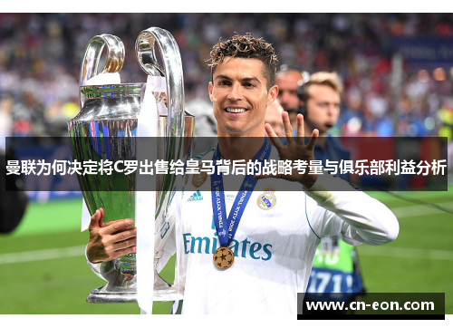 曼联为何决定将C罗出售给皇马背后的战略考量与俱乐部利益分析