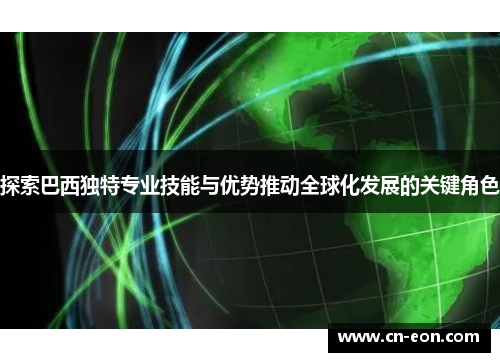 探索巴西独特专业技能与优势推动全球化发展的关键角色
