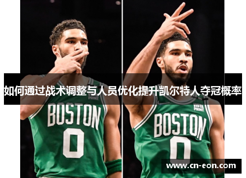 如何通过战术调整与人员优化提升凯尔特人夺冠概率