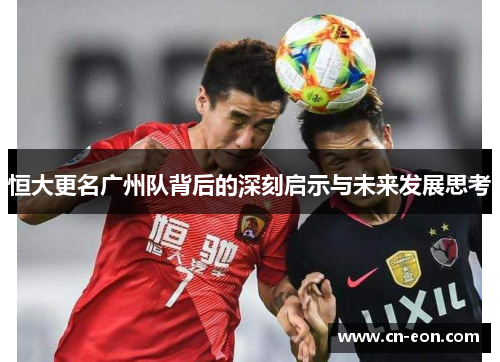 恒大更名广州队背后的深刻启示与未来发展思考