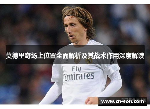 莫德里奇场上位置全面解析及其战术作用深度解读