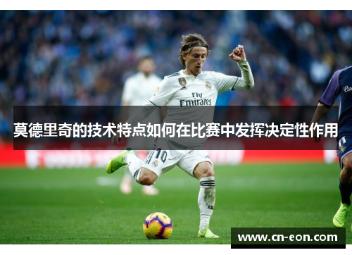 莫德里奇的技术特点如何在比赛中发挥决定性作用
